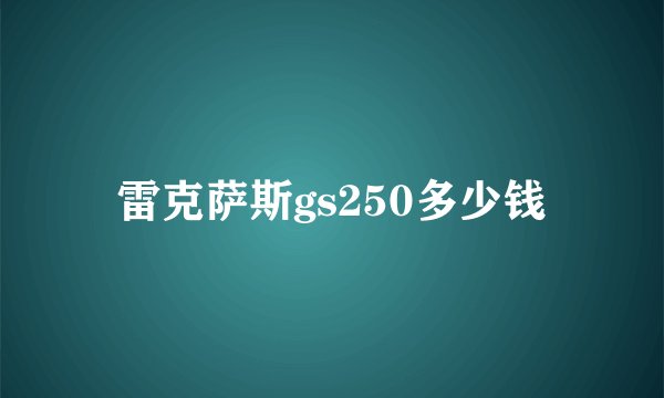 雷克萨斯gs250多少钱