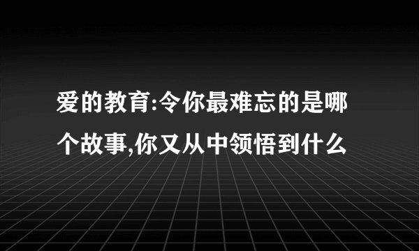 爱的教育:令你最难忘的是哪个故事,你又从中领悟到什么