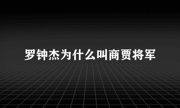 罗钟杰为什么叫商贾将军