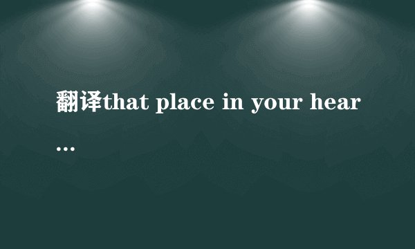 翻译that place in your heart这首歌的中文意思