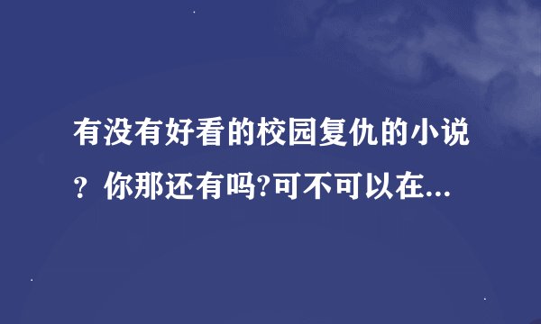 有没有好看的校园复仇的小说？你那还有吗?可不可以在发我一些