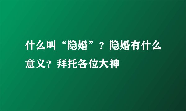 什么叫“隐婚”？隐婚有什么意义？拜托各位大神