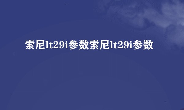 索尼lt29i参数索尼lt29i参数