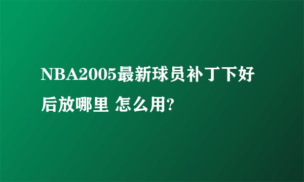 NBA2005最新球员补丁下好后放哪里 怎么用?