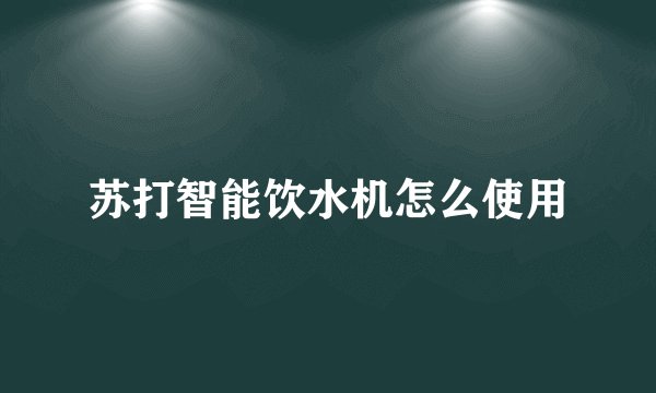 苏打智能饮水机怎么使用