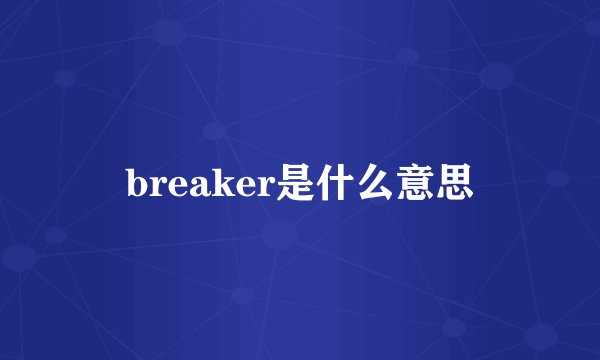 breaker是什么意思