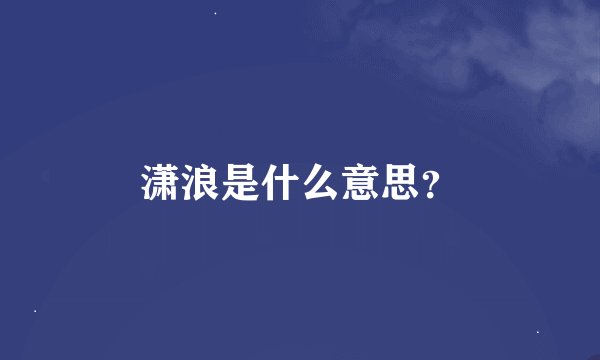 潇浪是什么意思？