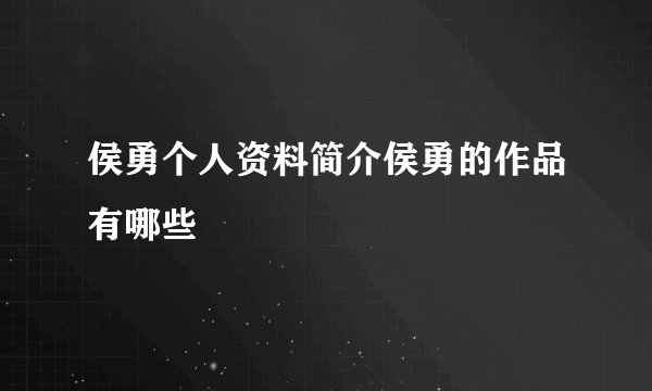 侯勇个人资料简介侯勇的作品有哪些