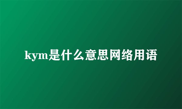 kym是什么意思网络用语