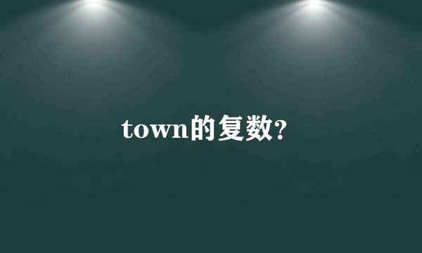 town的复数？