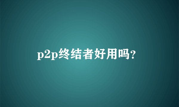 p2p终结者好用吗？