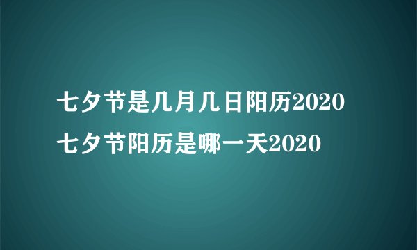 七夕节是几月几日阳历2020 七夕节阳历是哪一天2020