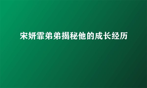 宋妍霏弟弟揭秘他的成长经历