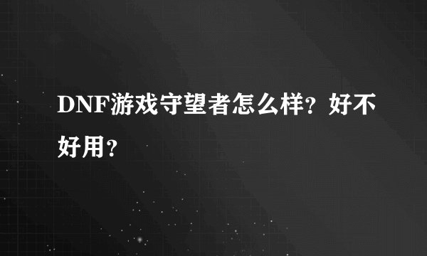 DNF游戏守望者怎么样？好不好用？