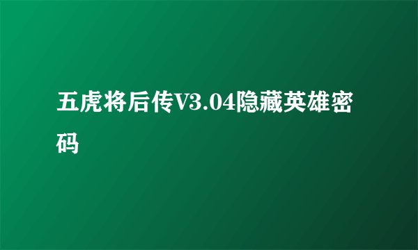 五虎将后传V3.04隐藏英雄密码