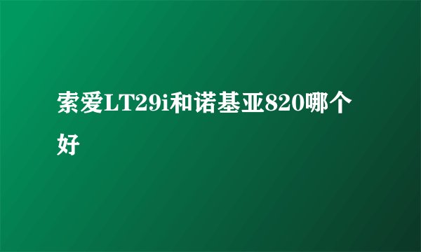 索爱LT29i和诺基亚820哪个好
