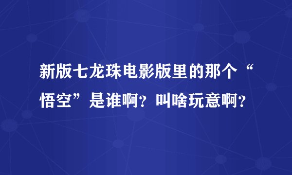 新版七龙珠电影版里的那个“悟空”是谁啊？叫啥玩意啊？