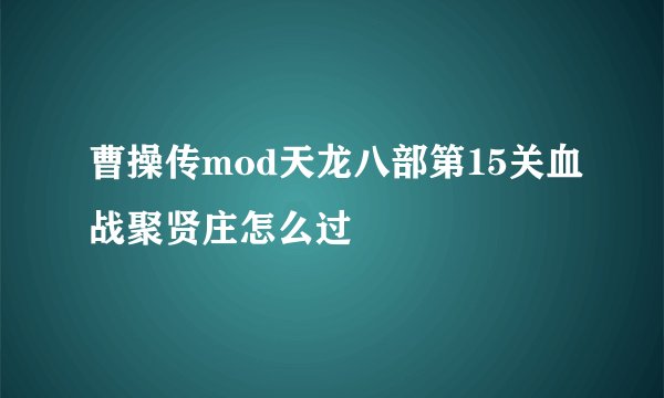 曹操传mod天龙八部第15关血战聚贤庄怎么过