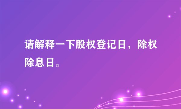 请解释一下股权登记日，除权除息日。