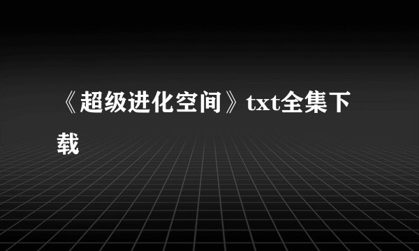《超级进化空间》txt全集下载