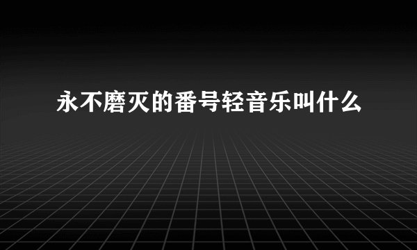 永不磨灭的番号轻音乐叫什么