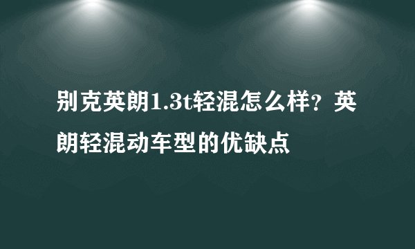 别克英朗1.3t轻混怎么样？英朗轻混动车型的优缺点