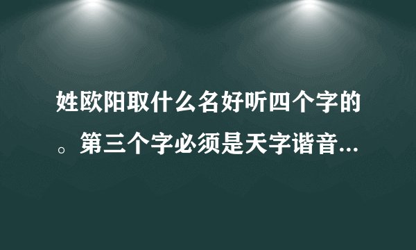 姓欧阳取什么名好听四个字的。第三个字必须是天字谐音也可以!