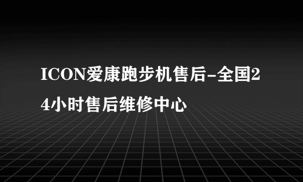 ICON爱康跑步机售后-全国24小时售后维修中心