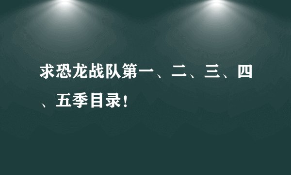 求恐龙战队第一、二、三、四、五季目录！