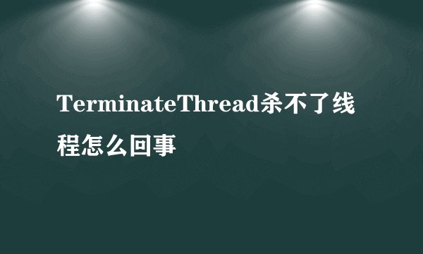 TerminateThread杀不了线程怎么回事