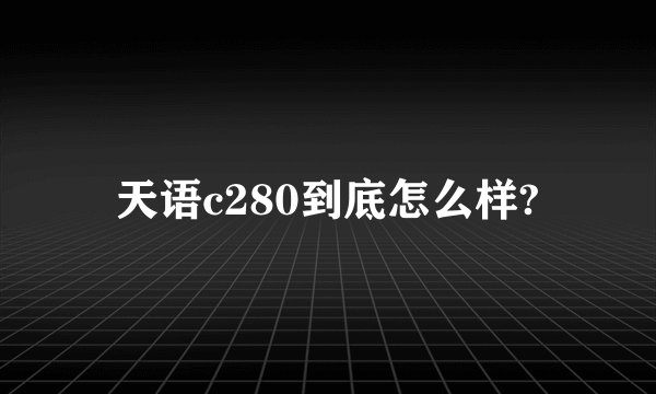 天语c280到底怎么样?