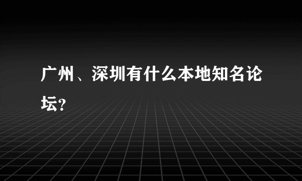 广州、深圳有什么本地知名论坛？