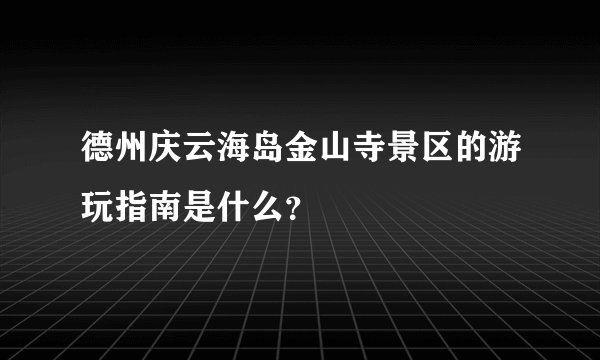 德州庆云海岛金山寺景区的游玩指南是什么？