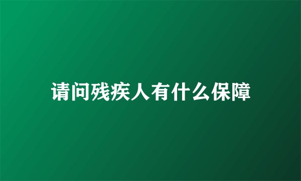 请问残疾人有什么保障