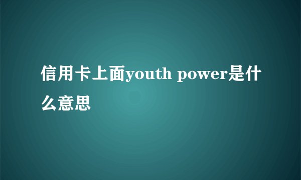 信用卡上面youth power是什么意思