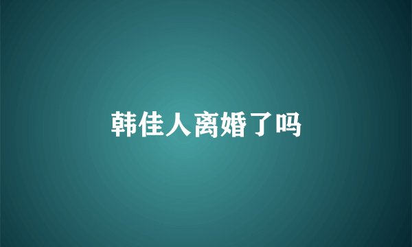 韩佳人离婚了吗