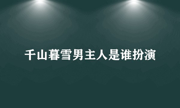 千山暮雪男主人是谁扮演