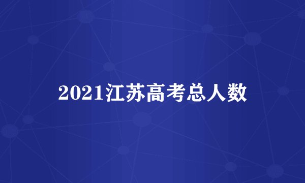 2021江苏高考总人数