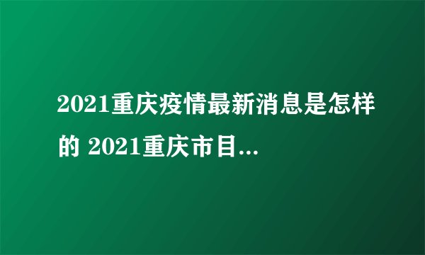 2021重庆疫情最新消息是怎样的 2021重庆市目前是什么风险等级