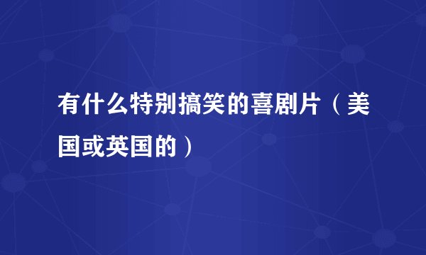 有什么特别搞笑的喜剧片（美国或英国的）