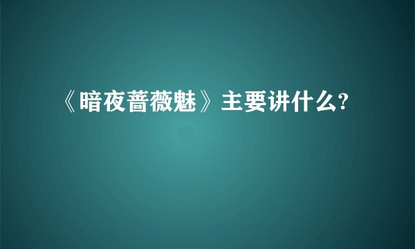 《暗夜蔷薇魅》主要讲什么?