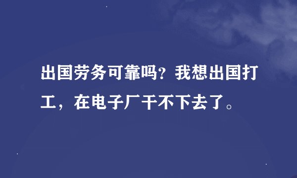 出国劳务可靠吗？我想出国打工，在电子厂干不下去了。