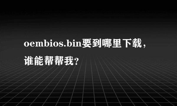 oembios.bin要到哪里下载，谁能帮帮我？