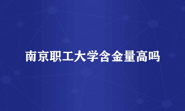 南京职工大学含金量高吗