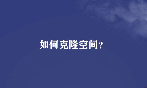 如何克隆空间？