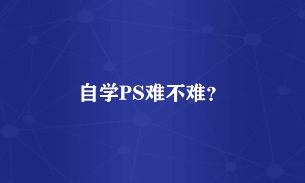 自学PS难不难？