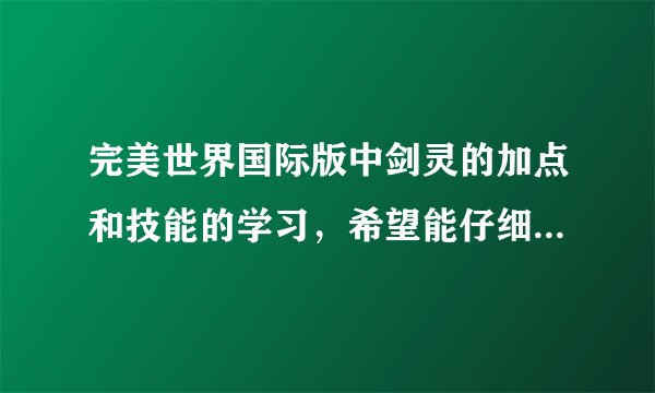 完美世界国际版中剑灵的加点和技能的学习，希望能仔细点的，懂的说下