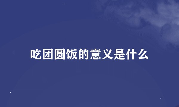 吃团圆饭的意义是什么