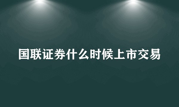 国联证券什么时候上市交易