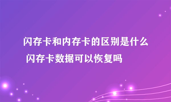 闪存卡和内存卡的区别是什么 闪存卡数据可以恢复吗